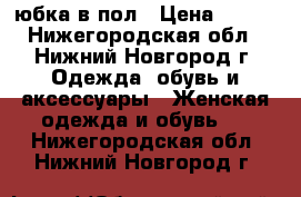 юбка в пол › Цена ­ 500 - Нижегородская обл., Нижний Новгород г. Одежда, обувь и аксессуары » Женская одежда и обувь   . Нижегородская обл.,Нижний Новгород г.